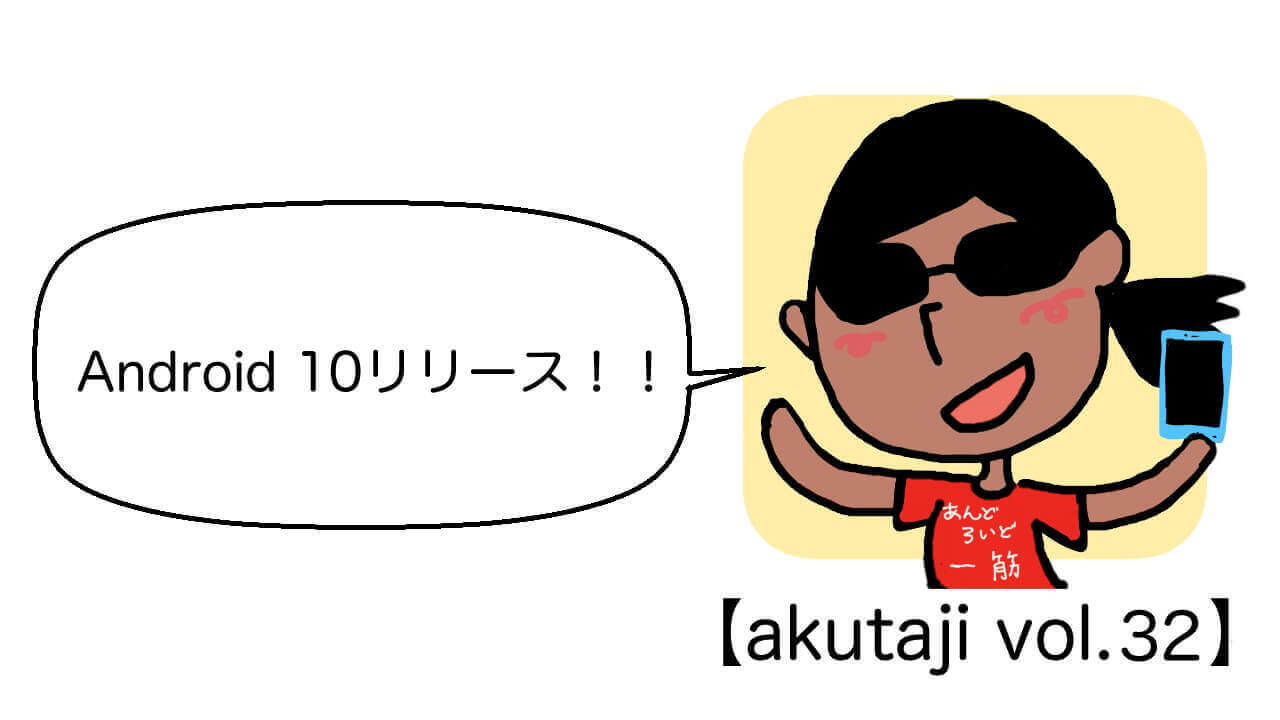 Android 10リリース！！【akutaji Vol.32】