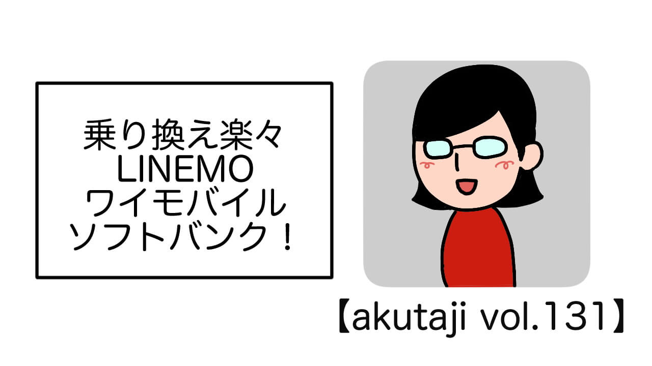 乗り換え楽々 ソフトバンク/ワイモバイル/LINEMO【akutaji Vol.131】