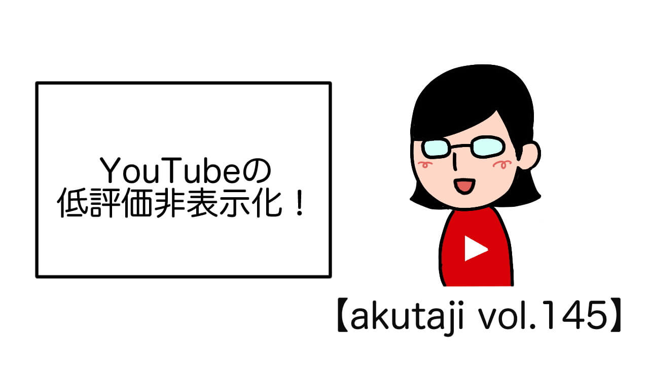 YouTubeの低評価非表示化！【akutaji Vol.145】