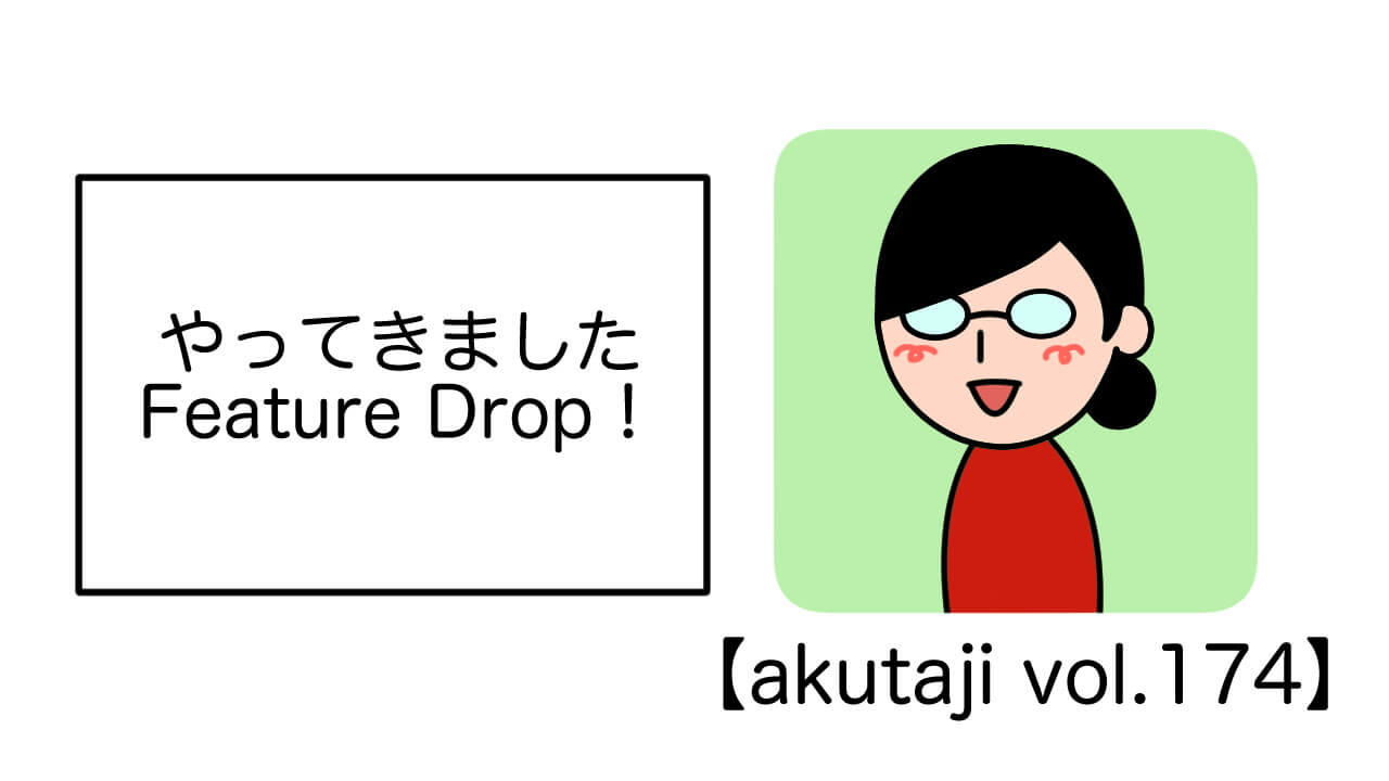 やってきましたFeature Drop！【akutaji Vol.174】