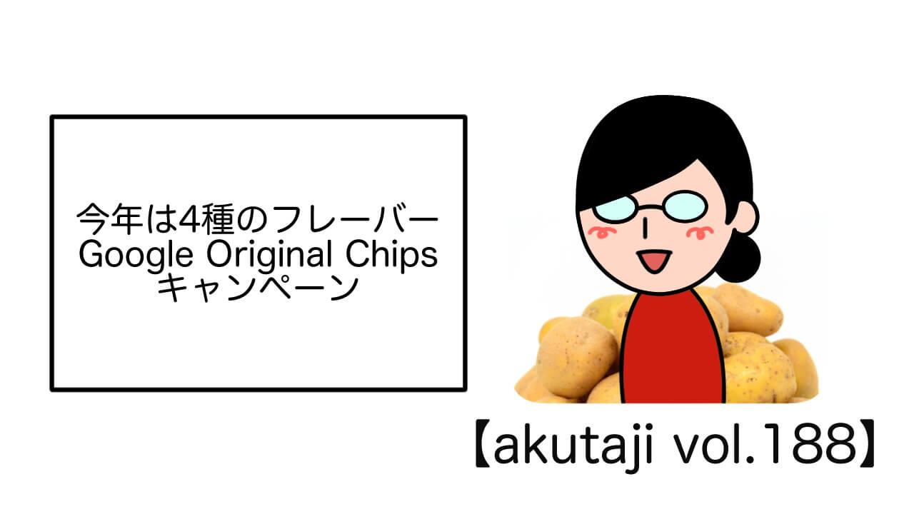 今年は4種のフレーバー！Google Original Chipsキャンペーン【akutaji Vol.188】