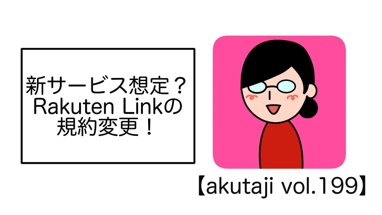 新サービス想定？Rakuten Linkの規約変更！【akutaji Vol.199】