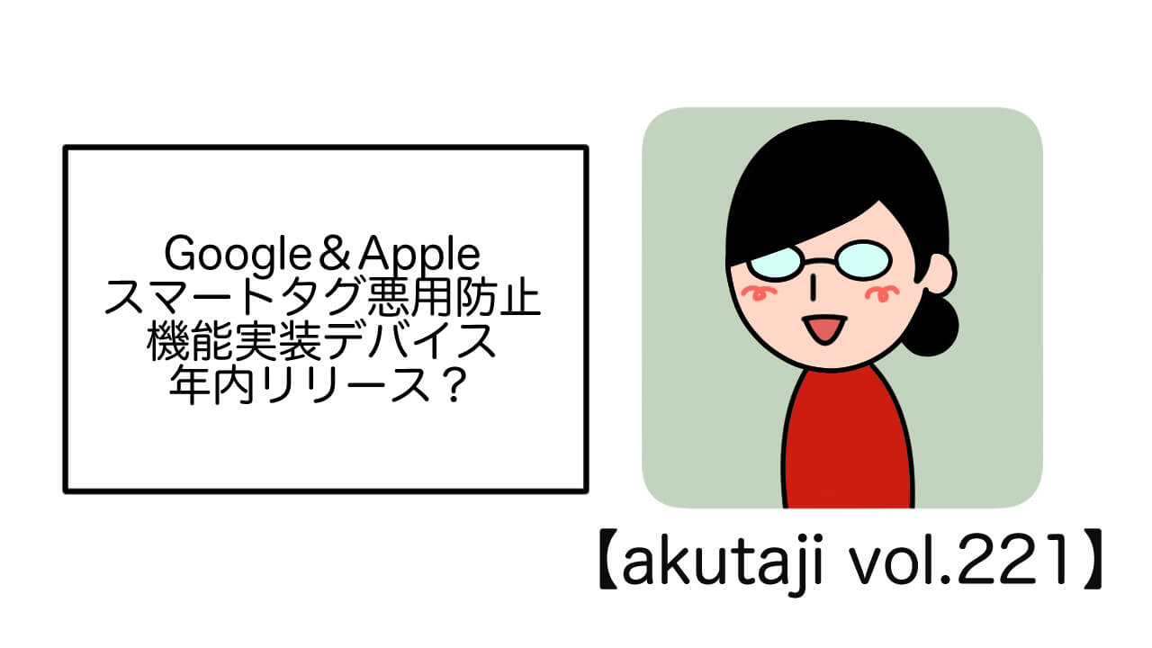 Google&Appleスマートタグ悪用防止機能実装デバイス年内リリース？【akutaji Vol.221】