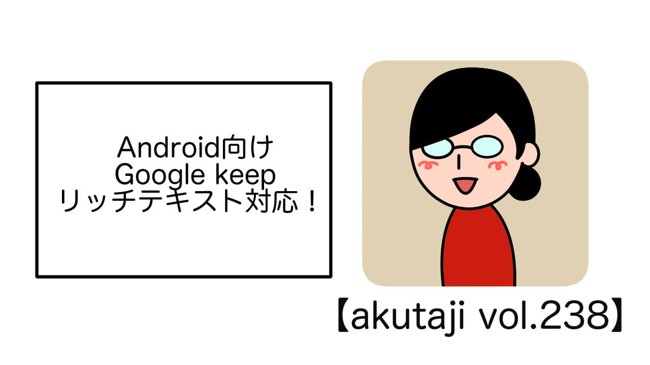 Android向けGoogle Keepリッチテキスト対応！【akutaji Vol.238】