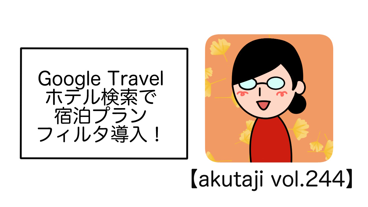 Google Travelホテル検索で宿泊プランフィルタ導入！【akutaji Vol.244】