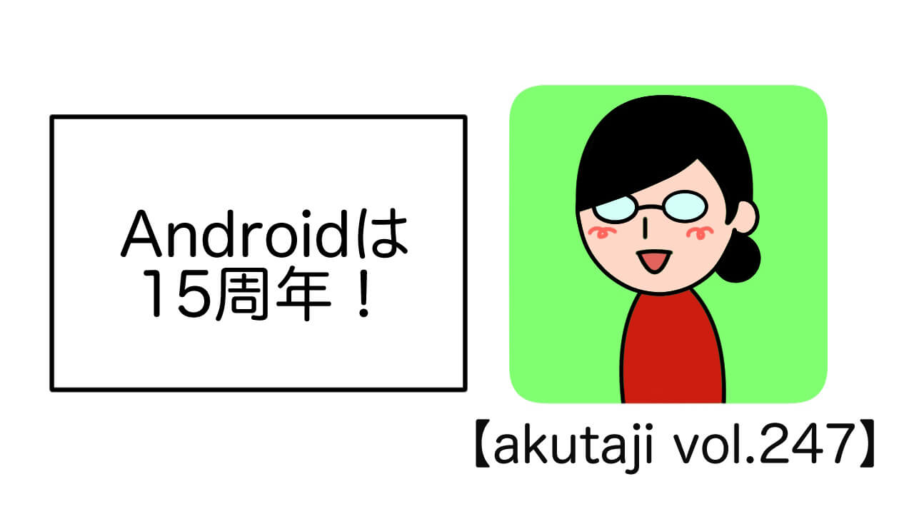 Androidは15周年！【akutaji Vol.247】