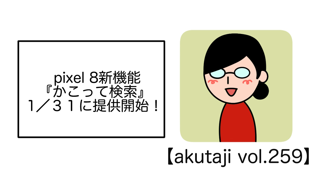 Pixel 8新機能 『かこって検索』1/31に提供開始！【akutaji Vol.259】